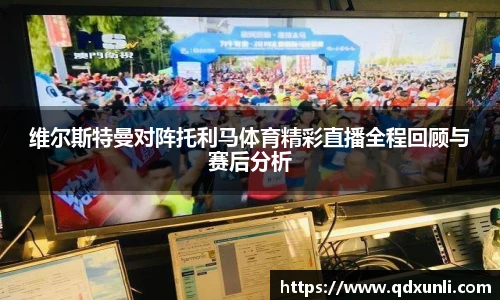 维尔斯特曼对阵托利马体育精彩直播全程回顾与赛后分析